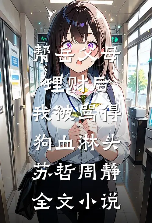 帮岳父母理财后，我被骂得狗血淋头苏哲周静全文小说