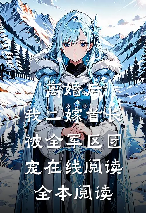 离婚后，我二嫁首长被全军区团宠在线阅读全本阅读