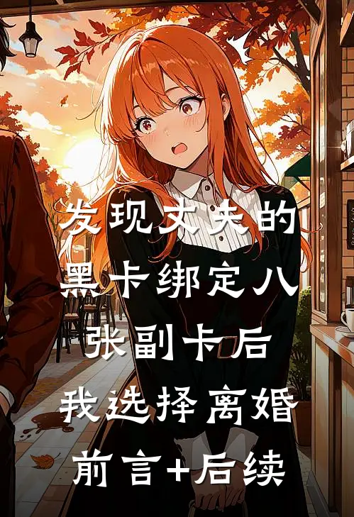 发现丈夫的黑卡绑定八张副卡后，我选择离婚前言+后续