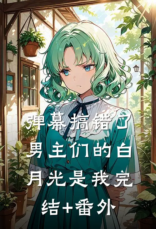 弹幕搞错了，男主们的白月光是我完结+番外