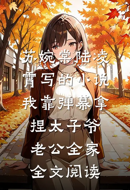 苏婉棠陆凌霄写的小说我靠弹幕拿捏太子爷老公全家全文阅读