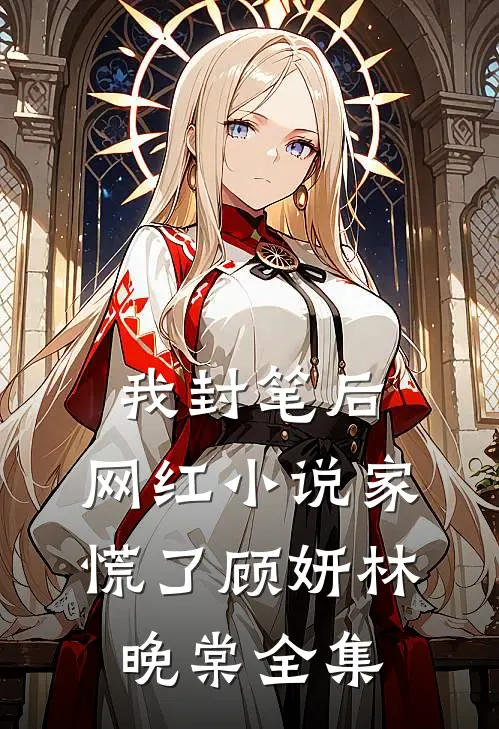 我封笔后，网红小说家慌了顾妍林晚棠全集
