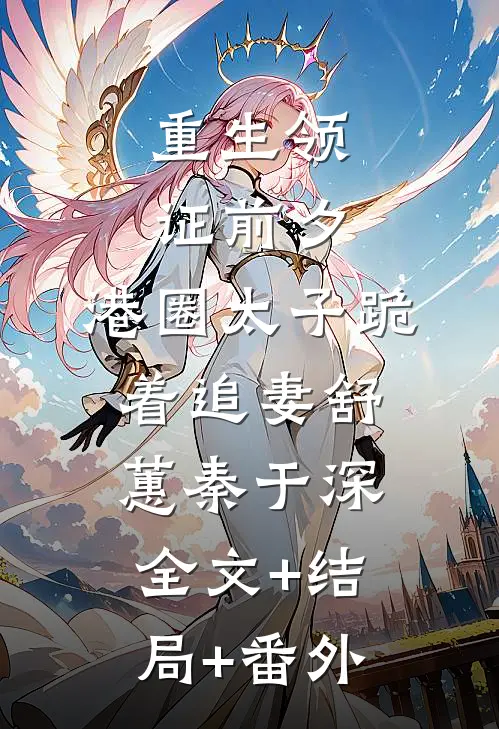 重生领证前夕，港圈太子跪着追妻舒蕙秦于深:全文+结局+番外