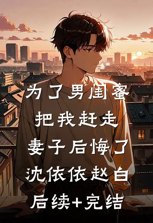 为了男闺蜜把我赶走，妻子后悔了沈依依赵白后续+完结