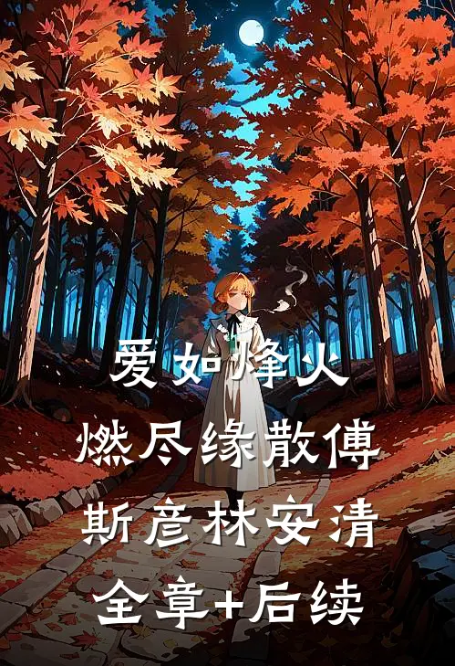 爱如烽火，燃尽缘散傅斯彦林安清:全章+后续