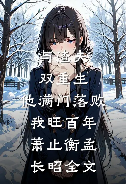 与渣夫双重生，他满门落败我旺百年萧止衡孟长昭全文