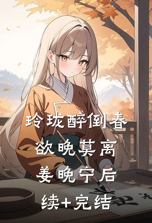 玲珑醉倒春欲晚莫离姜晚宁后续+完结