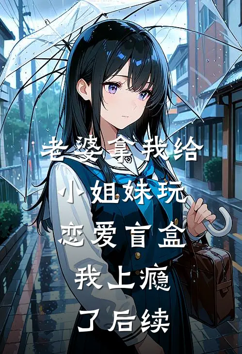 老婆拿我给小姐妹玩恋爱盲盒，我上瘾了后续