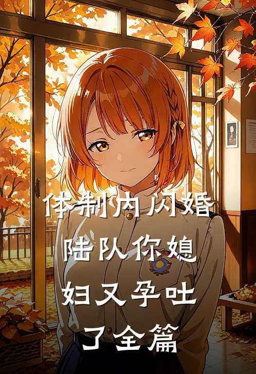 体制内闪婚，陆队你媳妇又孕吐了全篇