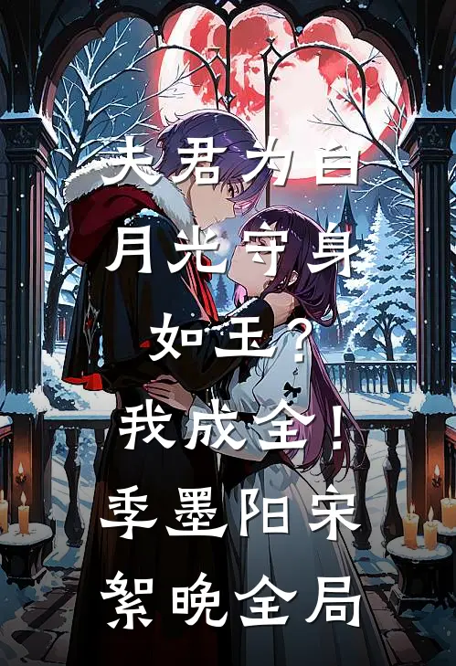 夫君为白月光守身如玉？我成全！季墨阳宋絮晚全局