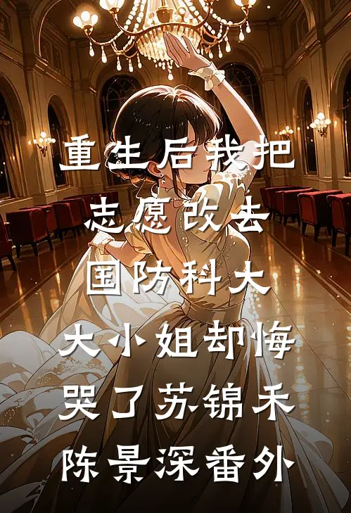 重生后我把志愿改去国防科大，大小姐却悔哭了苏锦禾陈景深番外
