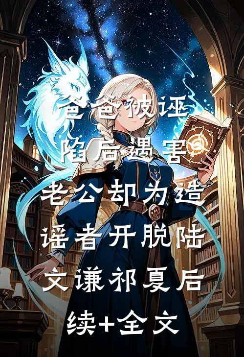 爸爸被诬陷后遇害，老公却为造谣者开脱陆文谦祁夏后续+全文