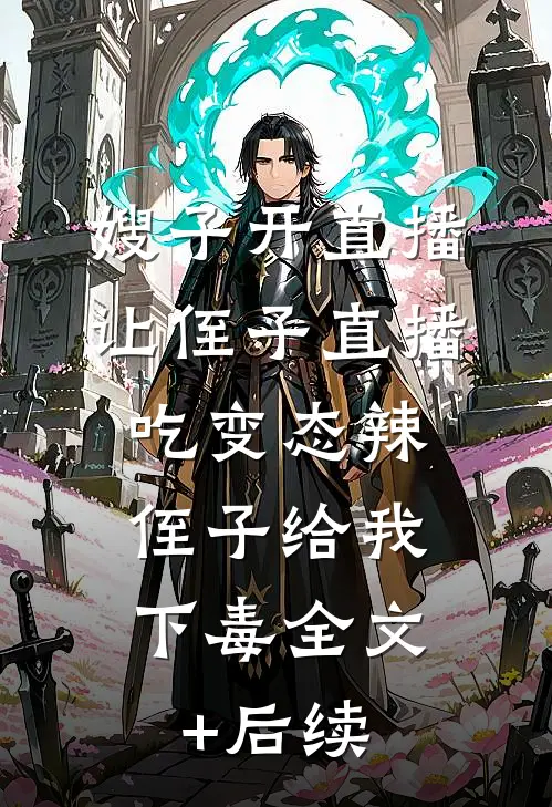 嫂子开直播，让侄子直播吃变态辣，侄子给我下毒全文+后续