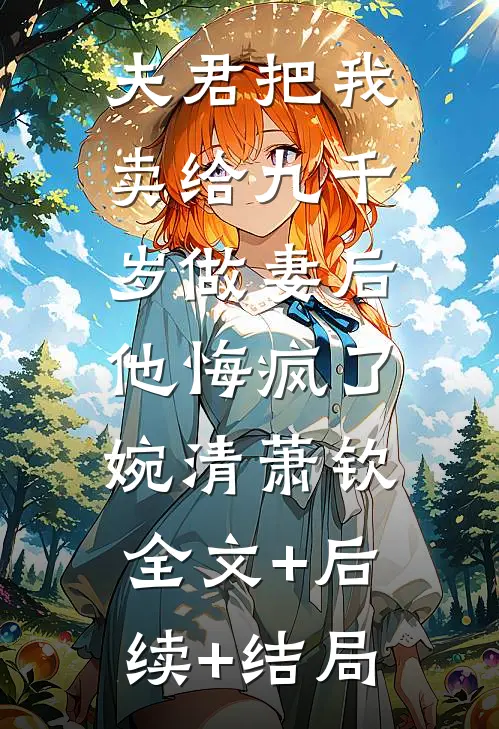 夫君把我卖给九千岁做妻后，他悔疯了婉清萧钦:全文+后续+结局