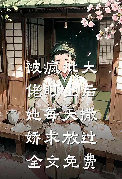 被疯批大佬盯上后，她每天撒娇求放过全文免费