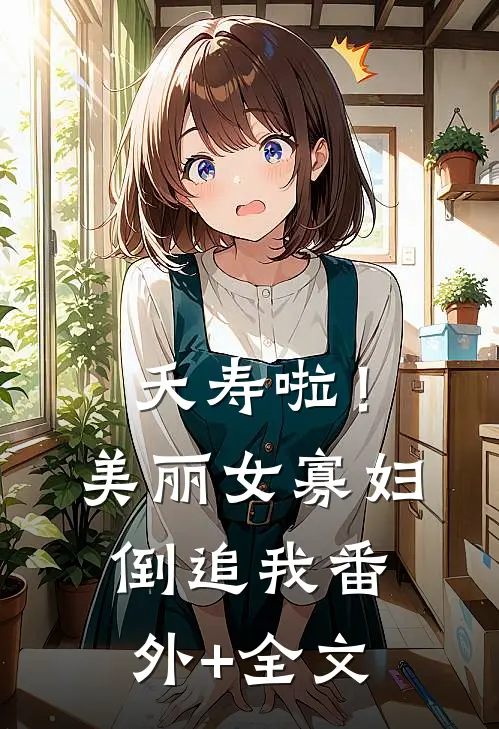夭寿啦！美丽女寡妇倒追我:(番外)+(全文)