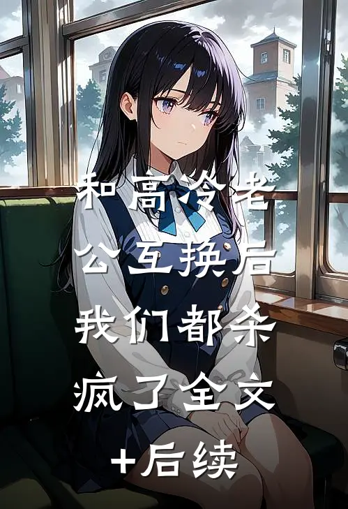 和高冷老公互换后，我们都杀疯了全文+后续