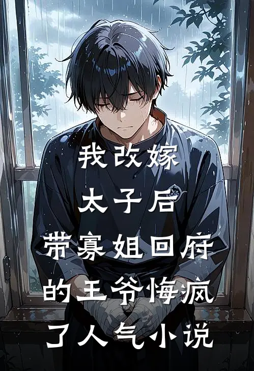 我改嫁太子后，带寡姐回府的王爷悔疯了人气小说