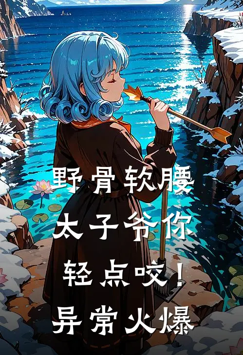 野骨软腰，太子爷你轻点咬！异常火爆