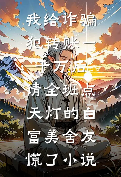 我给诈骗犯转账一千万后，请全班点天灯的白富美舍友慌了小说