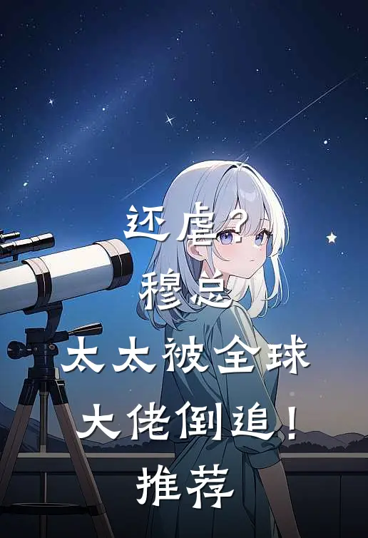 还虐？穆总，太太被全球大佬倒追！推荐