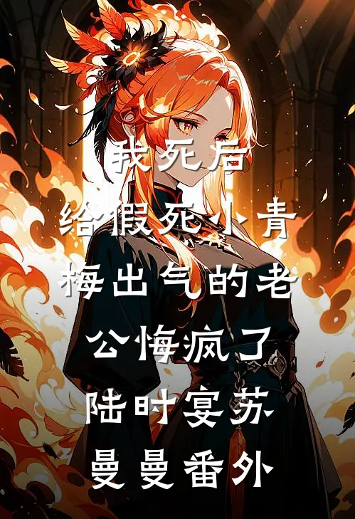 我死后，给假死小青梅出气的老公悔疯了陆时宴苏曼曼番外