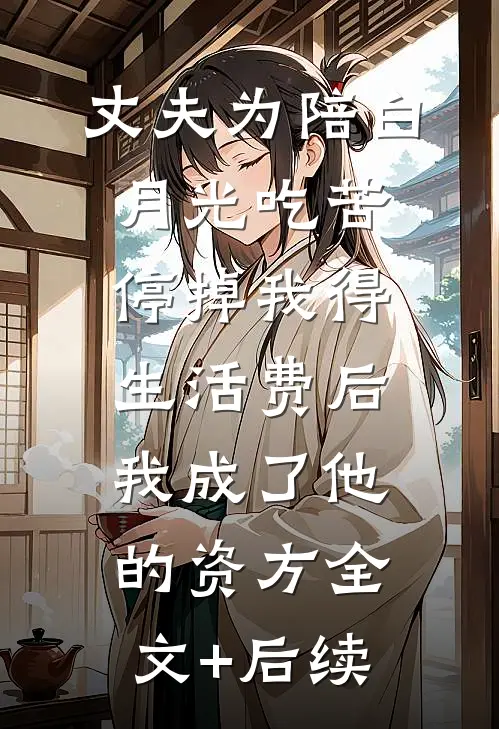 丈夫为陪白月光吃苦停掉我得生活费后我成了他的资方全文+后续
