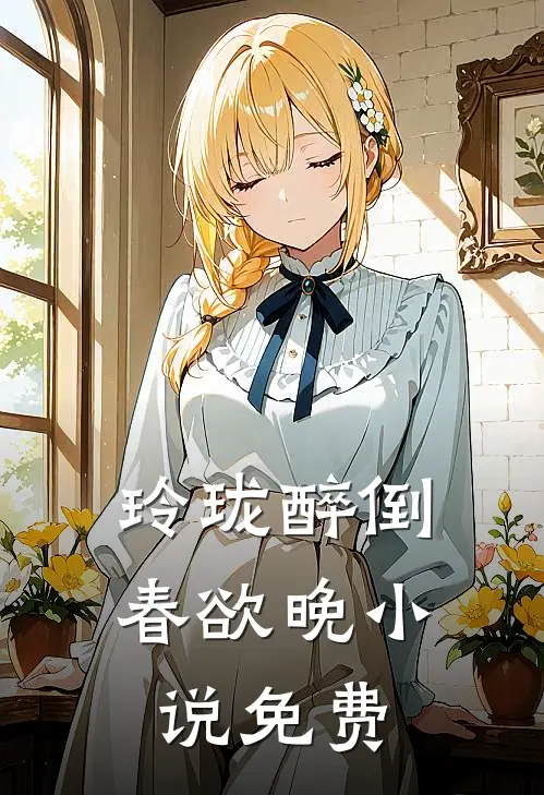 玲珑醉倒春欲晚小说免费