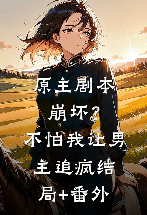 原主剧本崩坏？不怕，我让男主追疯结局+番外
