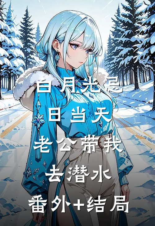 白月光忌日当天，老公带我去潜水:(番外)+(结局)