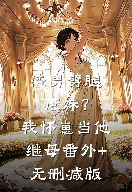 渣男劈腿庶妹？我怀崽当他继母:番外+无删减版