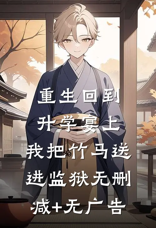 重生回到升学宴上，我把竹马送进监狱无删减+无广告