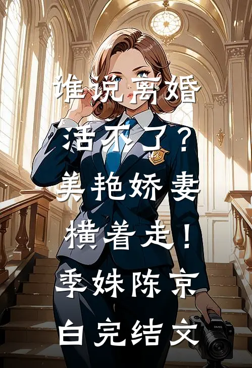 谁说离婚活不了？美艳娇妻横着走！季姝陈京白完结文