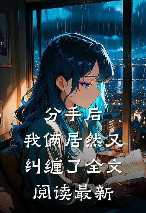 分手后，我俩居然又纠缠了全文阅读最新