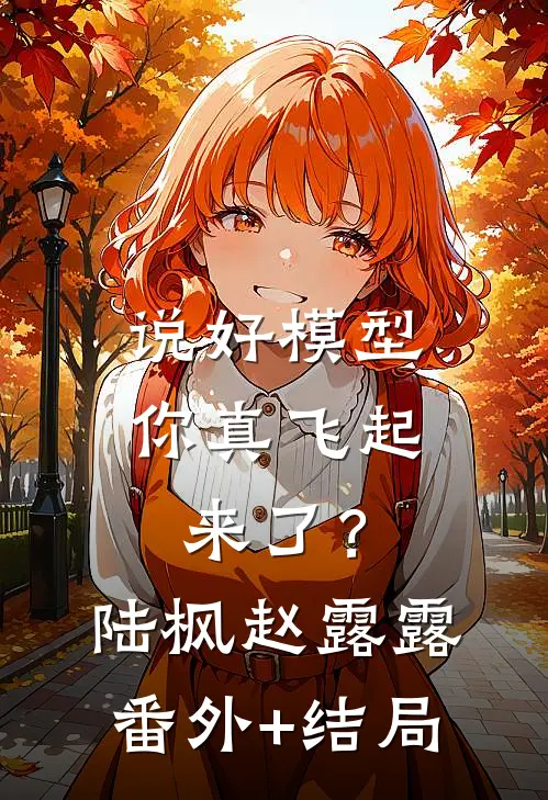 说好模型，你真飞起来了？陆枫赵露露:(番外)+(结局)