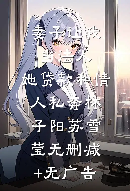妻子让我当法人，她贷款和情人私奔林子阳苏雪莹无删减+无广告