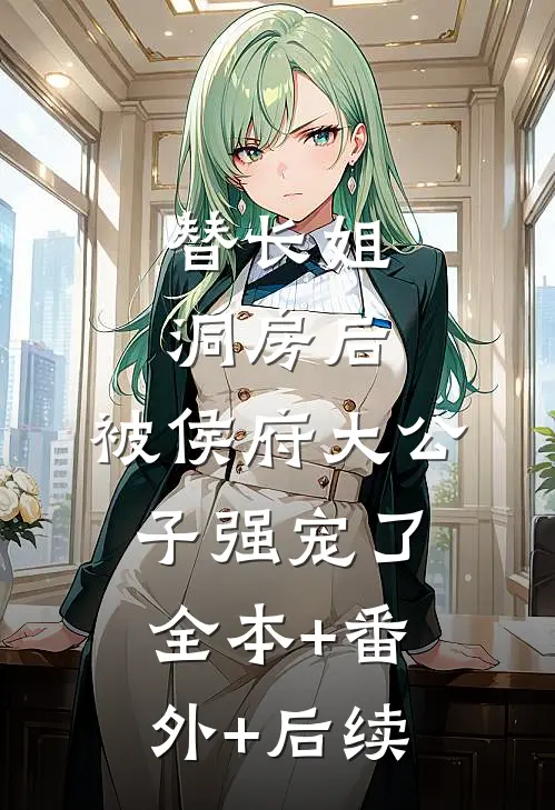 替长姐洞房后，被侯府大公子强宠了:全本+番外+后续