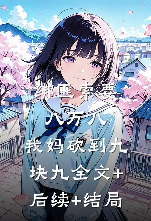 绑匪索要八万八，我妈砍到九块九全文+后续+结局