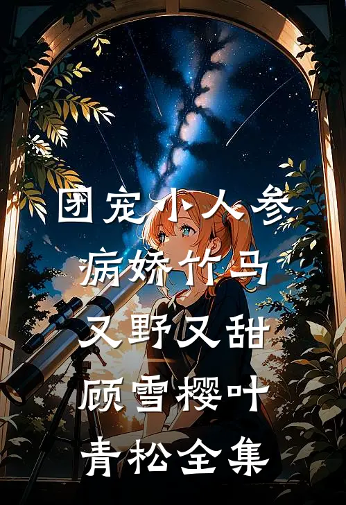 团宠小人参：病娇竹马又野又甜顾雪樱叶青松全集