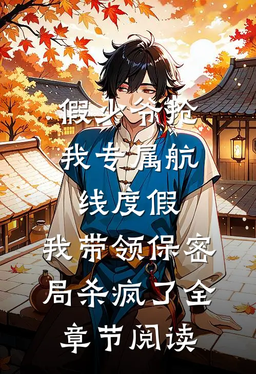 假少爷抢我专属航线度假，我带领保密局杀疯了全章节阅读