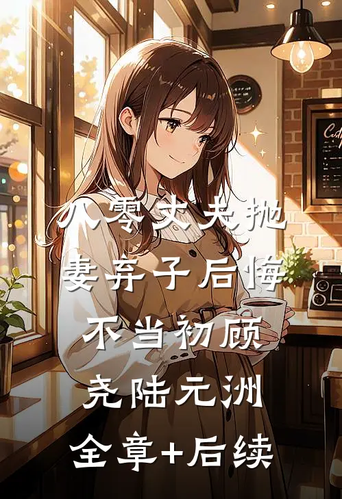 八零丈夫抛妻弃子后悔不当初顾尧陆元洲:全章+后续