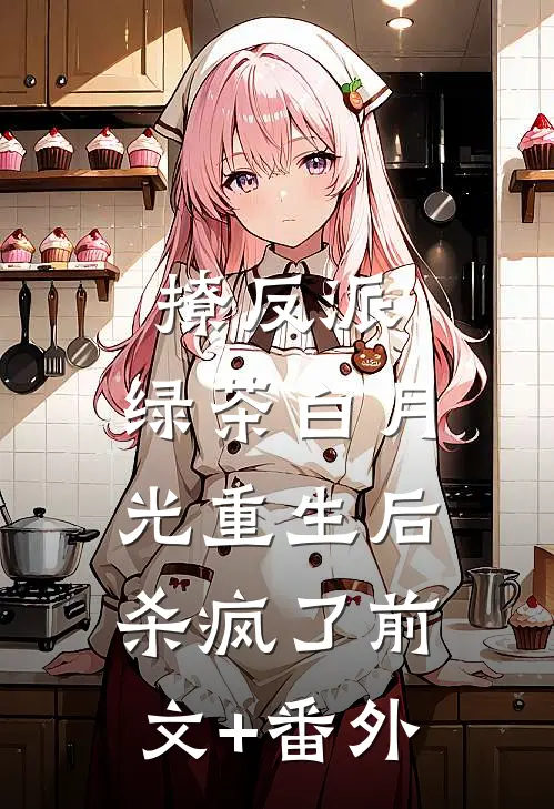 撩反派，绿茶白月光重生后杀疯了前文+番外