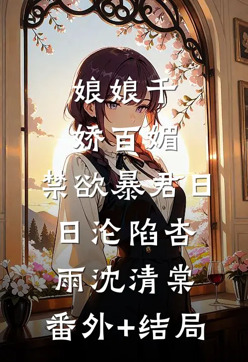 娘娘千娇百媚，禁欲暴君日日沦陷杏雨沈清棠:(番外)+(结局)