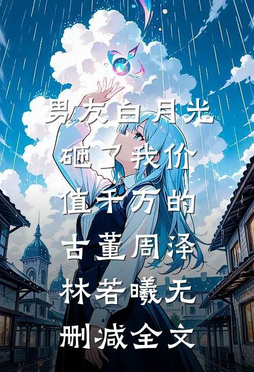 男友白月光砸了我价值千万的古董周泽林若曦无删减全文
