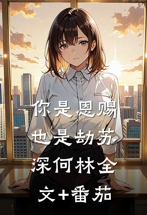 你是恩赐也是劫苏深何林全文+番茄