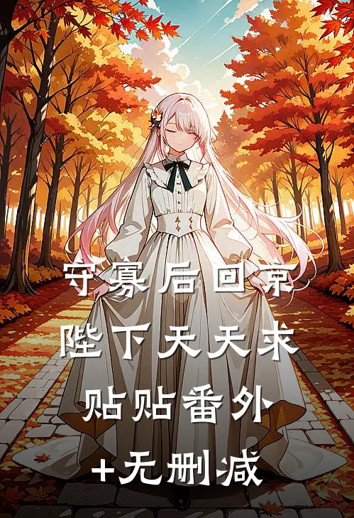 守寡后回京，陛下天天求贴贴番外+无删减