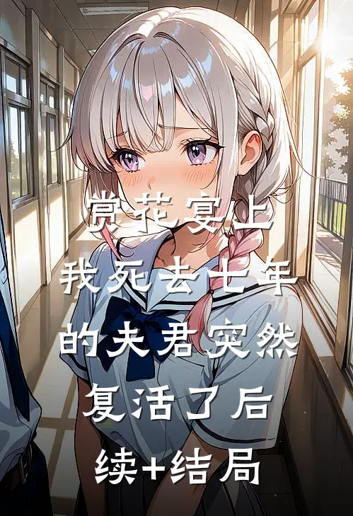 赏花宴上，我死去七年的夫君突然复活了后续+结局