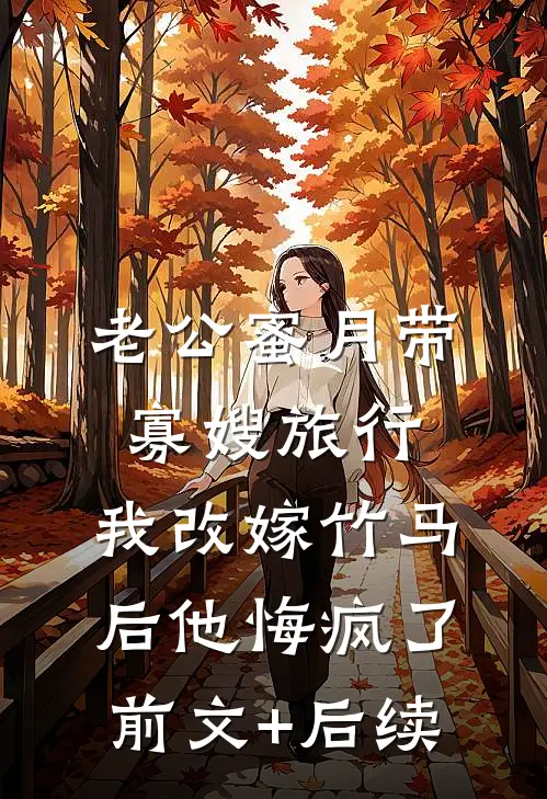 老公蜜月带寡嫂旅行，我改嫁竹马后他悔疯了前文+后续