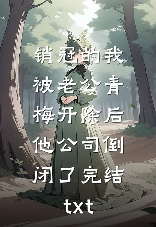 销冠的我被老公青梅开除后，他公司倒闭了完结txt