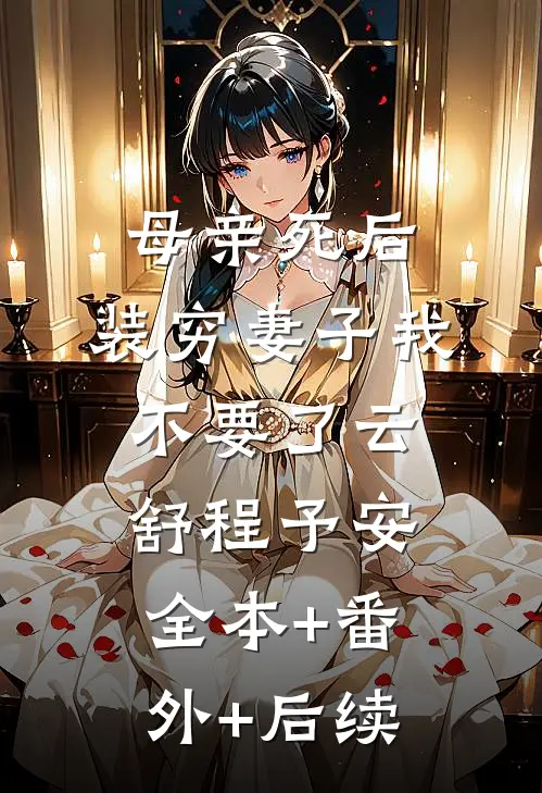 母亲死后，装穷妻子我不要了云舒程予安:全本+番外+后续